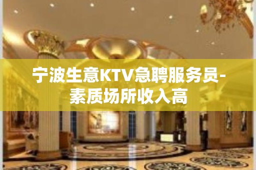 宁波生意KTV急聘服务员-素质场所收入高