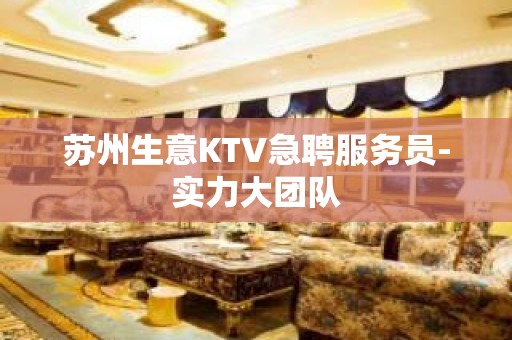 苏州生意KTV急聘服务员-实力大团队