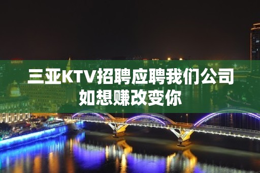 三亚KTV招聘应聘我们公司如想赚改变你