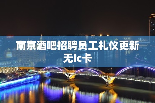 ﻿南京酒吧招聘员工礼仪更新无ic卡