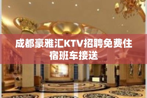 成都豪雅汇KTV招聘免费住宿班车接送