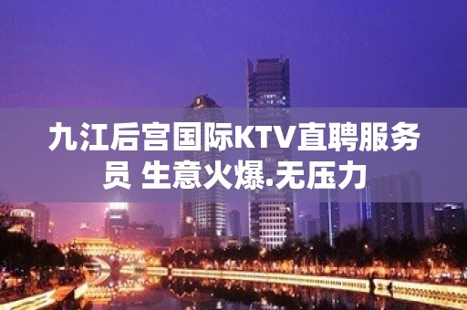 九江后宫国际KTV直聘服务员 生意火爆.无压力