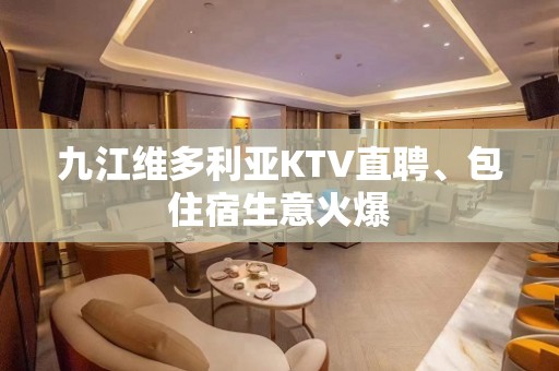 九江维多利亚KTV直聘、包住宿生意火爆