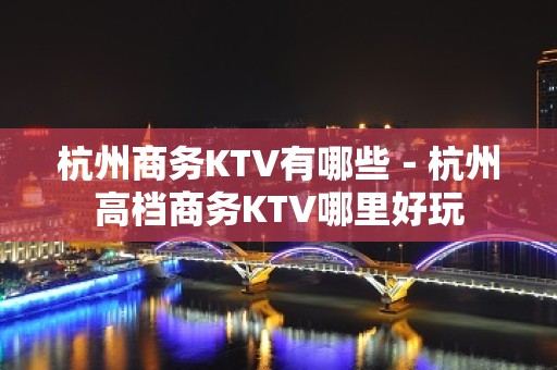 杭州商务KTV有哪些－杭州高档商务KTV哪里好玩