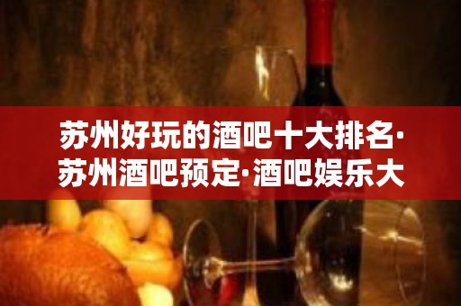 苏州好玩的酒吧十大排名·苏州酒吧预定·酒吧娱乐大全