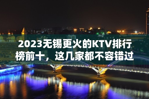 2023无锡更火的KTV排行榜前十，这几家都不容错过