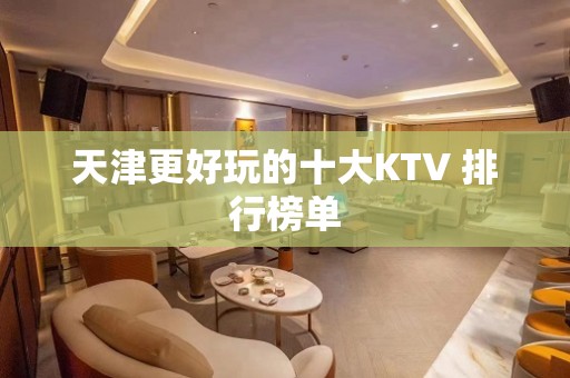 天津更好玩的十大KTV 排行榜单