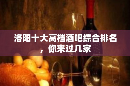 洛阳十大高档酒吧综合排名，你来过几家