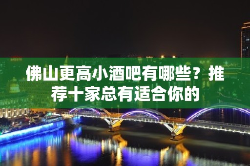 佛山更高小酒吧有哪些？推荐十家总有适合你的