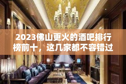 2023佛山更火的酒吧排行榜前十，这几家都不容错过