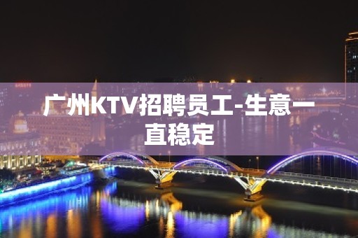 广州KTV招聘员工-生意一直稳定