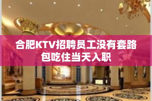 合肥KTV招聘员工没有套路包吃住当天入职