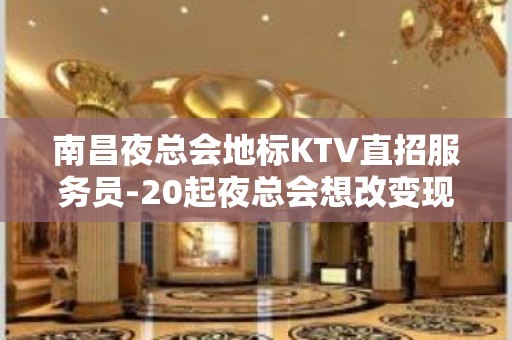 南昌夜总会地标KTV直招服务员-20起夜总会想改变现状的来