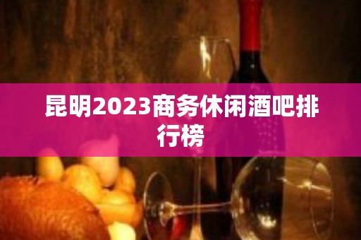 昆明2023商务休闲酒吧排行榜