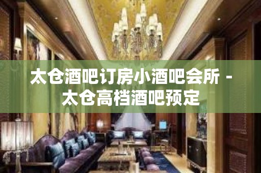 太仓酒吧订房小酒吧会所－太仓高档酒吧预定