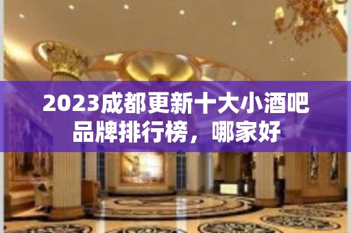 2023成都更新十大小酒吧品牌排行榜，哪家好