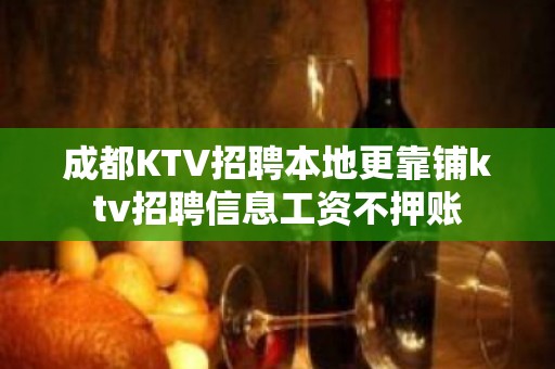 成都KTV招聘本地更靠铺ktv招聘信息工资不押账