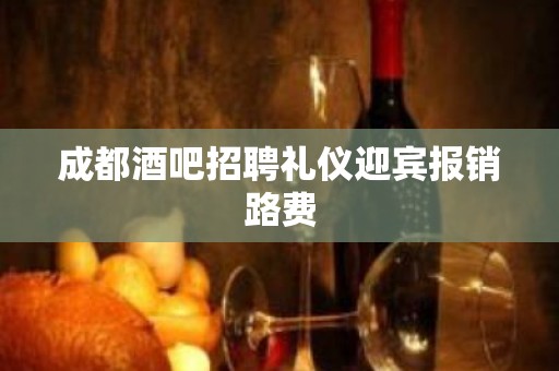 成都酒吧招聘礼仪迎宾报销路费