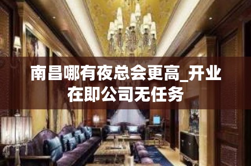 南昌哪有夜总会更高_开业在即公司无任务