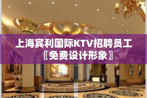 上海宾利国际KTV招聘员工〖免费设计形象〗