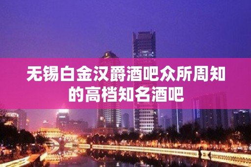 无锡白金汉爵酒吧众所周知的高档知名酒吧