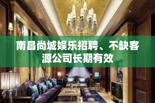 南昌尚城娱乐招聘﹑不缺客源公司长期有效