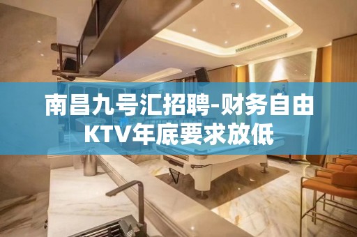 南昌九号汇招聘-财务自由KTV年底要求放低