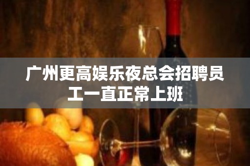 广州更高娱乐夜总会招聘员工一直正常上班