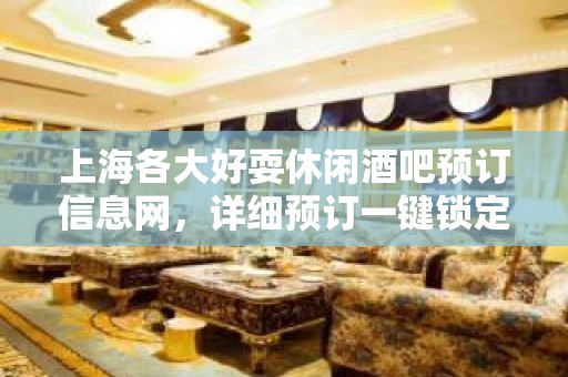 上海各大好耍休闲酒吧预订信息网，详细预订一键锁定