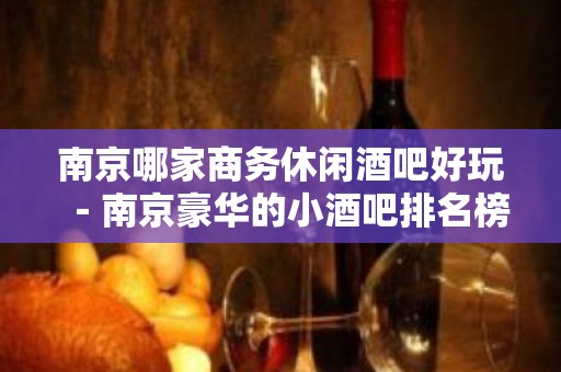 南京哪家商务休闲酒吧好玩－南京豪华的小酒吧排名榜