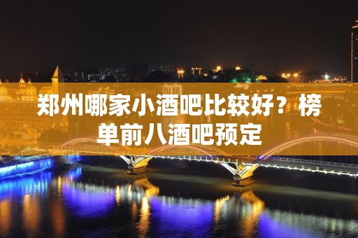 郑州哪家小酒吧比较好？榜单前八酒吧预定