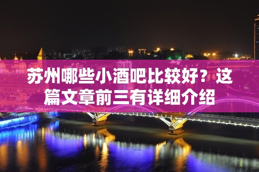 苏州哪些小酒吧比较好？这篇文章前三有详细介绍