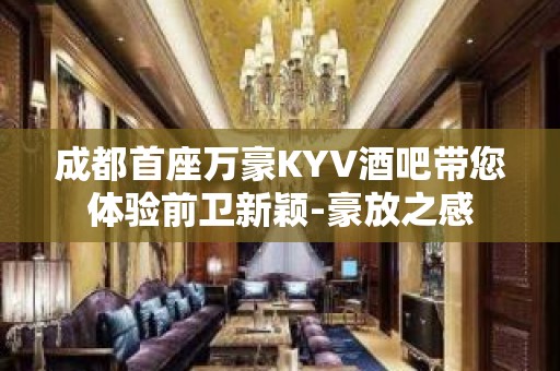 成都首座万豪KYV酒吧带您体验前卫新颖-豪放之感