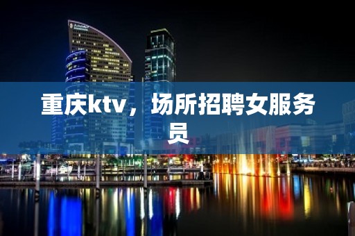 重庆ktv，场所招聘女服务员