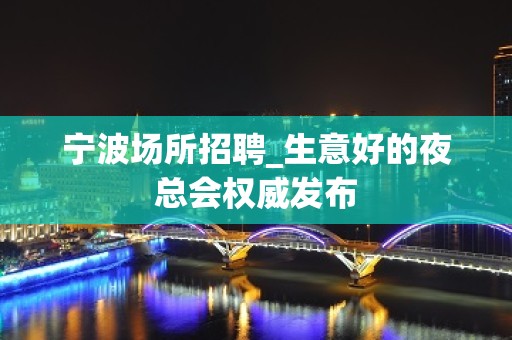 宁波场所招聘_生意好的夜总会权威发布