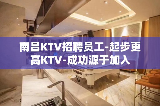 南昌KTV招聘员工-起步更高KTV-成功源于加入