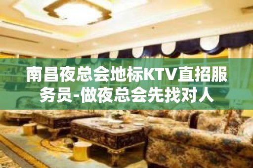 南昌夜总会地标KTV直招服务员-做夜总会先找对人