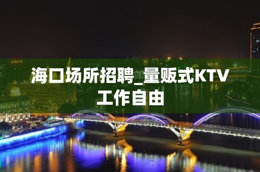 海口场所招聘_量贩式KTV工作自由