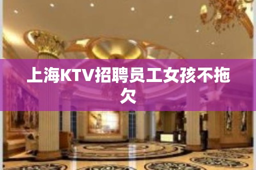 上海KTV招聘员工女孩不拖欠