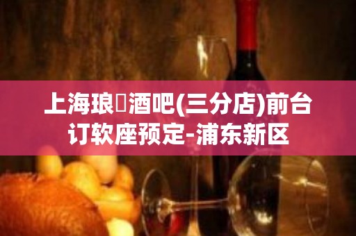 上海琅嬛酒吧(三分店)前台订软座预定-浦东新区