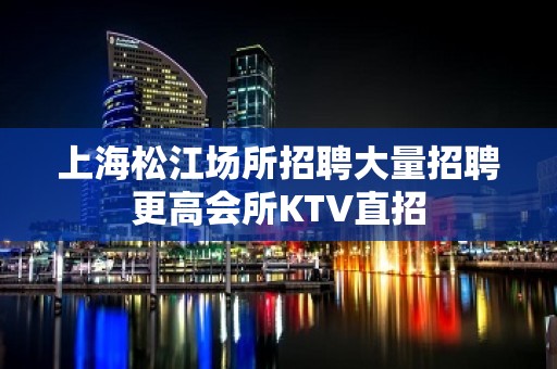 上海松江场所招聘大量招聘更高会所KTV直招