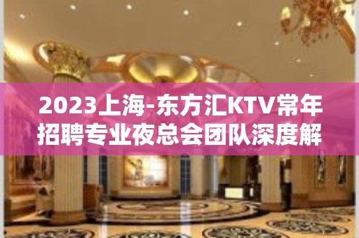 2023上海-东方汇KTV常年招聘专业夜总会团队深度解析夜总会