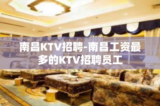 南昌KTV招聘-南昌工资最多的KTV招聘员工