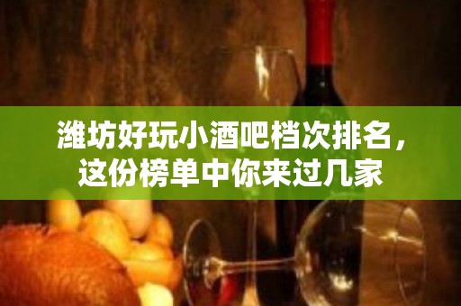 潍坊好玩小酒吧档次排名，这份榜单中你来过几家