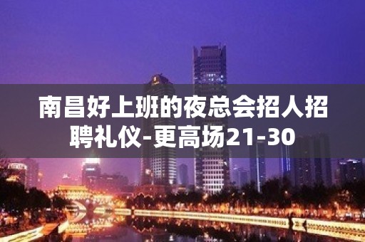 南昌好上班的夜总会招人招聘礼仪-更高场21-30