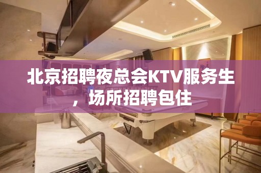 北京招聘夜总会KTV服务生，场所招聘包住