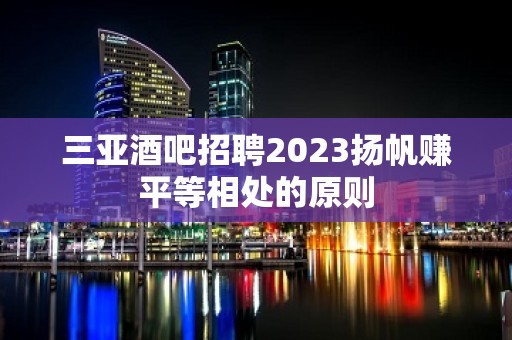 三亚酒吧招聘2023扬帆赚平等相处的原则