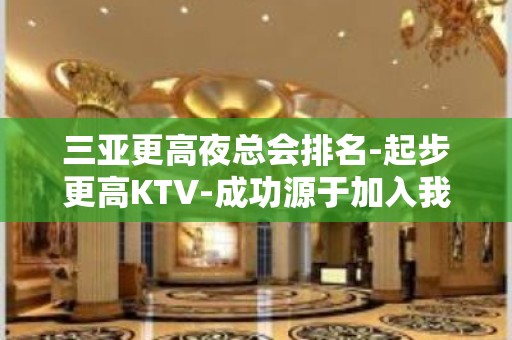 三亚更高夜总会排名-起步更高KTV-成功源于加入我们