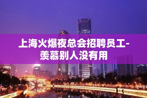 上海火爆夜总会招聘员工-羡慕别人没有用