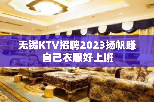 无锡KTV招聘2023扬帆赚自己衣服好上班